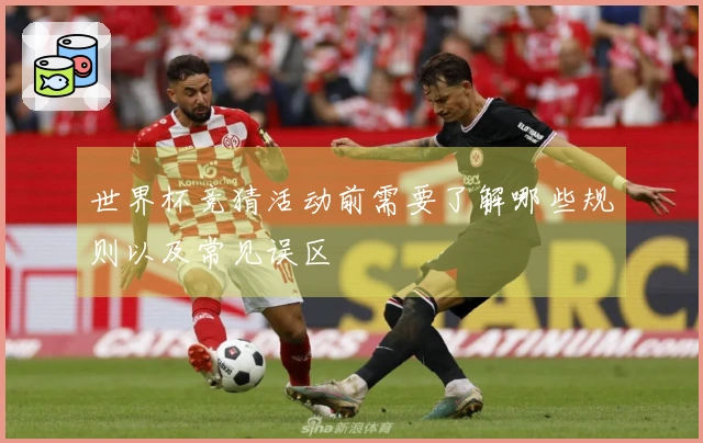 世界杯竞猜活动前需要了解哪些规则以及常见误区