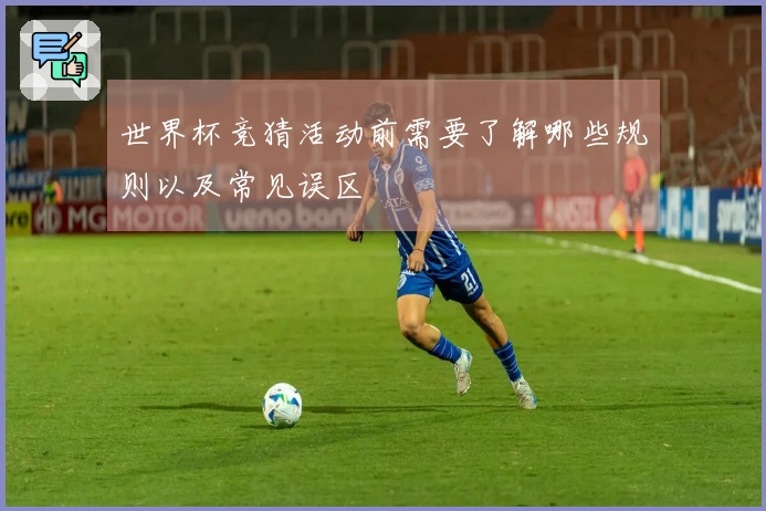 世界杯竞猜活动前需要了解哪些规则以及常见误区