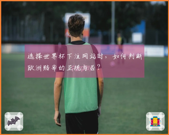 选择世界杯下注网站时，如何判断欧洲赔率的正规与否？