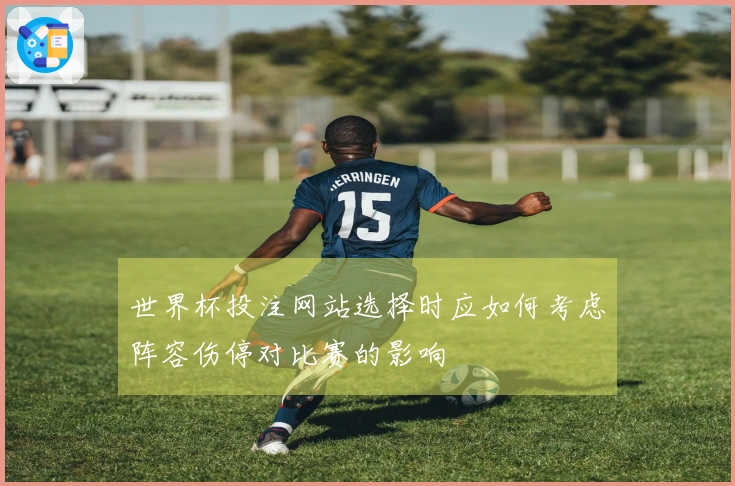 世界杯投注网站选择时应如何考虑阵容伤停对比赛的影响